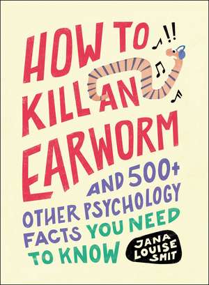 How to Kill an Earworm: And 500+ Other Psychology Facts You Need to Know de Jana Louise Smit