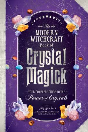 The Modern Witchcraft Book of Crystal Magick: Your Complete Guide to the Power of Crystals de Judy Ann Nock