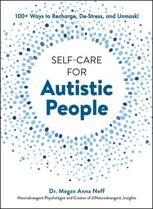 Self-Care for Autistic People: 100+ Ways to Recharge, De-Stress, and Unmask! de Dr. Megan Anna Neff