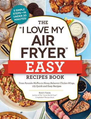 The "I Love My Air Fryer" Easy Recipes Book: From Pancake Muffins to Honey Balsamic Chicken Wings, 175 Quick and Easy Recipes de Robin Fields