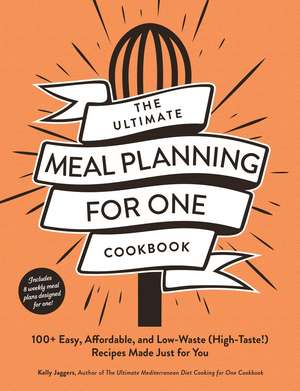 The Ultimate Meal Planning for One Cookbook: 100+ Easy, Affordable, and Low-Waste (High-Taste!) Recipes Made Just for You de Kelly Jaggers