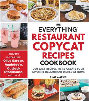 The Everything Restaurant Copycat Recipes Cookbook: 200 Easy Recipes to Re-Create Your Favorite Restaurant Dishes at Home de Kelly Jaggers