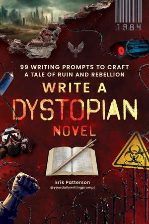Write a Dystopian Novel: 99 Writing Prompts to Craft a Tale of Ruin and Rebellion de Erik Patterson