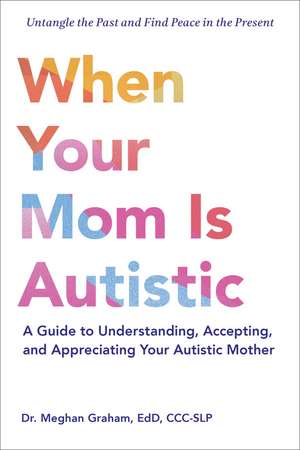 When Your Mom Is Autistic: A Guide to Understanding, Accepting, and Appreciating Your Autistic Mother de Dr. Meghan Graham