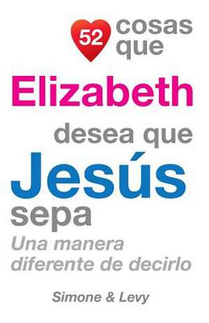 52 Cosas Que Elizabeth Desea Que Jesus Sepa de J. L. Leyva