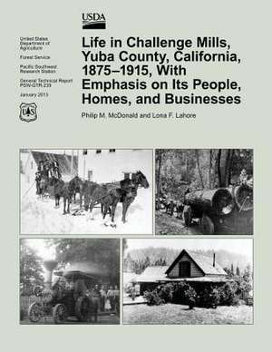 Life in Challenge Mills, Yuba County, California, 1875-1915, with Emphasis on Its People, Homes, and Businesses de Lynn McDonald