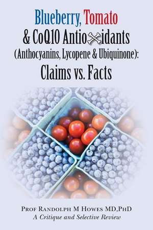 Blueberry, Tomato & Coq10 Antioxidants (Anthocyanins, Lycopene & Ubiquinone) Claims vs. Facts de Phd Prof Randolph M. Howes MD