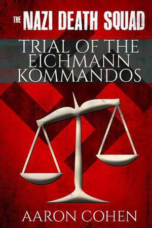 The Nazi Death Squad Trial of the Eichmann Kommandos de Aaron Cohen