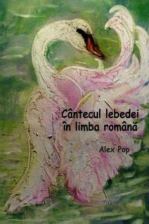 Cantecul Lebedei in Limba Romana de Alex Pop