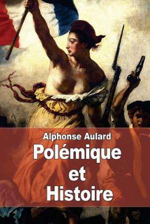 Polemique Et Histoire de Alphonse Aulard