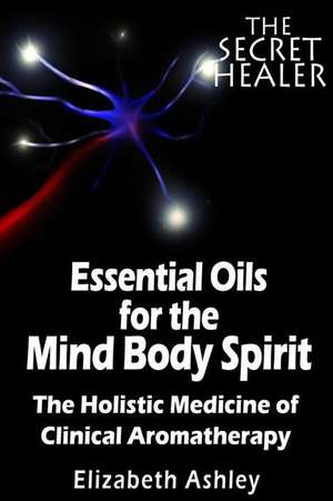 The Essential Oils of the Mind Body Spirit de Mrs Elizabeth Ashley