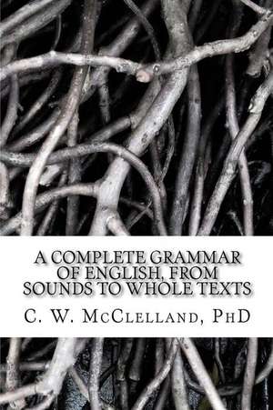 A Complete Grammar of English, from Sounds to Whole Texts de C. W. McClelland Phd