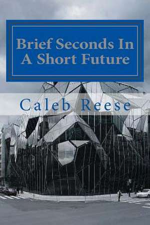 Brief Seconds in a Short Future de Caleb Reese