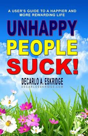 Unhappy People Suck! de DeCarlo A. Eskridge