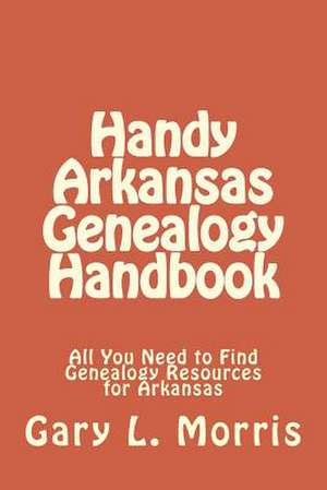 Handy Arkansas Genealogy Handbook de Gary L. Morris