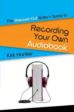 The Stressed-Out Writer's Guide to Recording Your Own Audiobook de Kirk Hanley