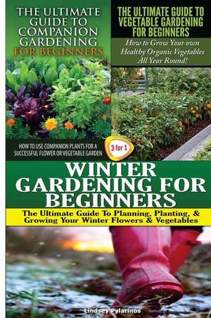 The Ultimate Guide to Companion Gardening for Beginners & the Ultimate Guide to Vegetable Gardening for Beginners & Winter Gardening for Beginners de Lindsey Pylarinos