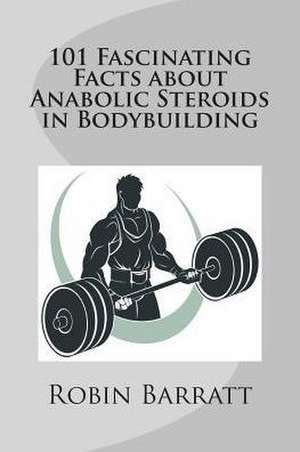 101 Fascinating Facts about Anabolic Steroids in Bodybuilding de Robin Barratt