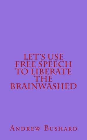 Let's Use Free Speech to Liberate the Brainwashed de Andrew Bushard