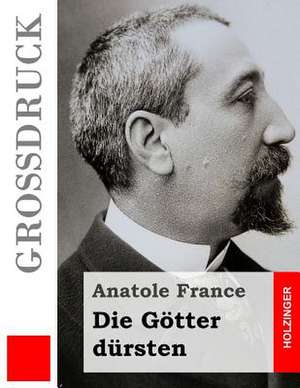 Die Gotter Dursten (Grossdruck) de Anatole France