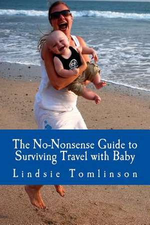 The No-Nonsense Guide to Surviving Travel with Baby de Lindsie Tomlinson