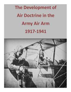 The Development of Air Doctrine in the Army Air Arm, 1917-1941 de Office of Air Force History