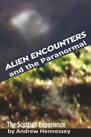 Alien Encounters and the Paranormal de Andrew Hennessey