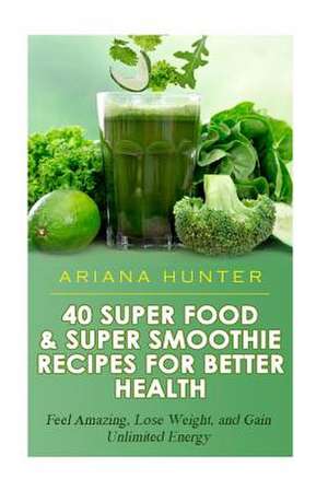 40 Super Food & Super Smoothie Recipes for Better Health de Ariana Hunter