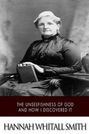 The Unselfishness of God and How I Discovered It de Hannah Whitall Smith