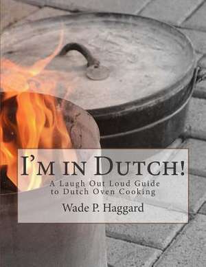 I'm in Dutch! a Laugh Out Loud Guide to Dutch Oven Cooking. de Wade P. Haggard