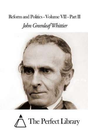 Reform and Politics - Volume VII - Part II de John Greenleaf Whittier