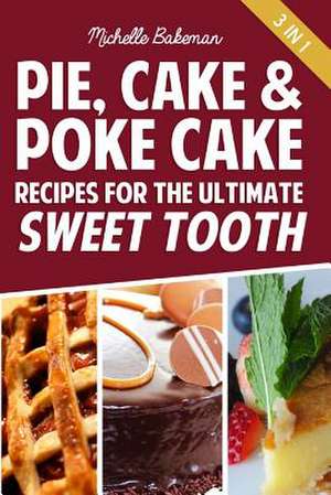 Pie, Cake & Poke Cake Recipes for the Ultimate Sweet Tooth de Michelle Bakeman