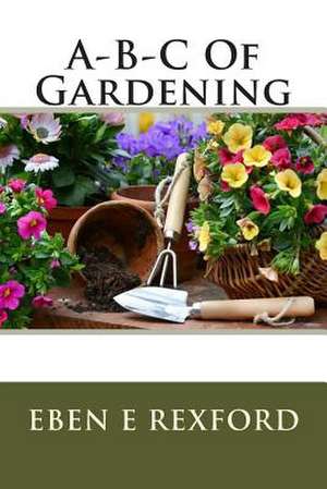 A-B-C of Gardening de MR Eben E. Rexford