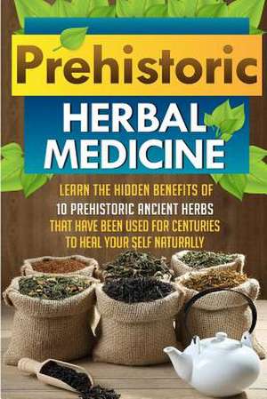 Prehistoric Herbal Medicine - Learn the Hidden Benefits of 10 Prehistoric Ancient Herbs That Have Been Used for Centuries to Heal Your Self Naturally de Carmen McKenzie