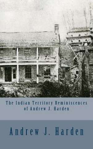 The Indian Territory Reminiscences of Andrew J. Harden de Andrew J. Harden