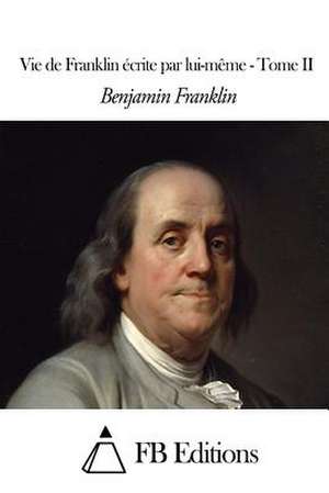 Vie de Franklin Ecrite Par Lui-Meme - Tome II de Benjamin Franklin