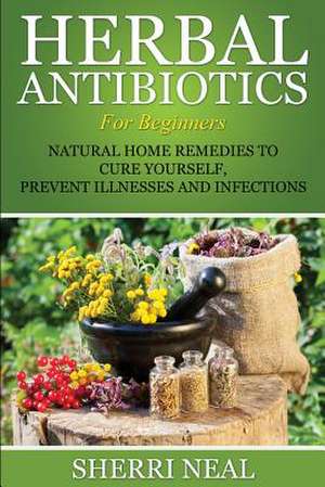 Herbal Antibiotics for Beginners de Sherri Neal