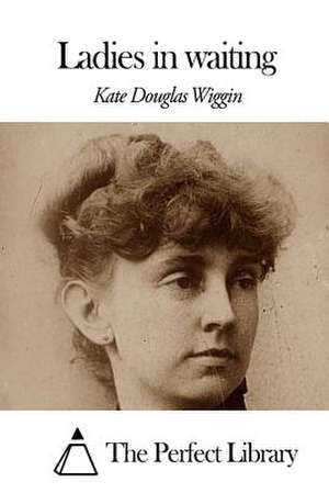 Ladies in Waiting de Kate Douglas Wiggin