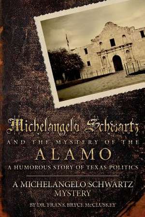 Michelangelo Schwartz and the Mystery of the Alamo de Dr Frank Bryce McCluskey