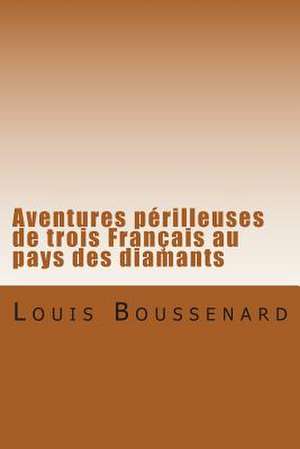 Aventures Perilleuses de Trois Francais Au Pays Des Diamants de M. Louis Boussenard