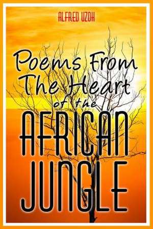 Poems from the Heart of the African Jungle de Alfred Uzoh