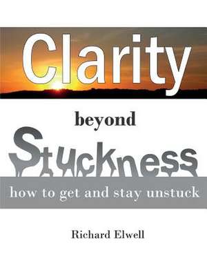 Clarity Beyond Stuckness de Richard Elwell