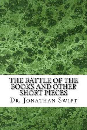 The Battle of the Books and Other Short Pieces de Dr Jonathan Swift