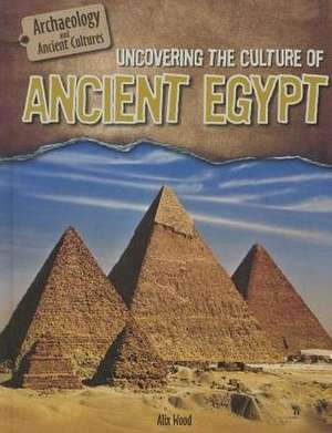 Uncovering the Culture of Ancient Egypt de Alix Wood