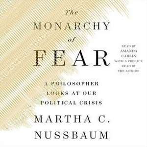 The Monarchy of Fear: A Philosopher Looks at Our Political Crisis de Martha C. Nussbaum