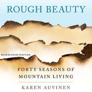 Rough Beauty: Forty Seasons of Mountain Living de Karen Auvinen