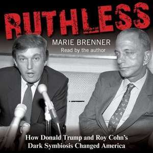 Ruthless: How Donald Trump and Roy Cohn's Dark Symbiosis Changed America de Marie Brenner