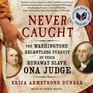 Never Caught: The Washingtons' Relentless Pursuit of Their Runaway Slave, Ona Judge de Erica Armstrong Dunbar