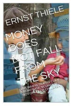 Money Does Not Fall from the Sky de Ernst G. Thiele