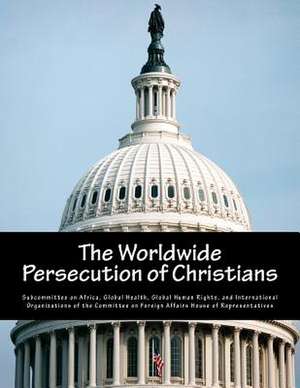 The Worldwide Persecution of Christians de Global Health G. Subcommittee on Africa